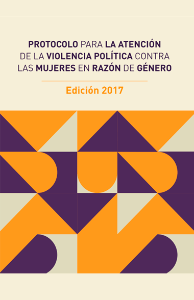 Protocolo para la atención de la violencia política contra las mujeres en razón de género. Edición 2017